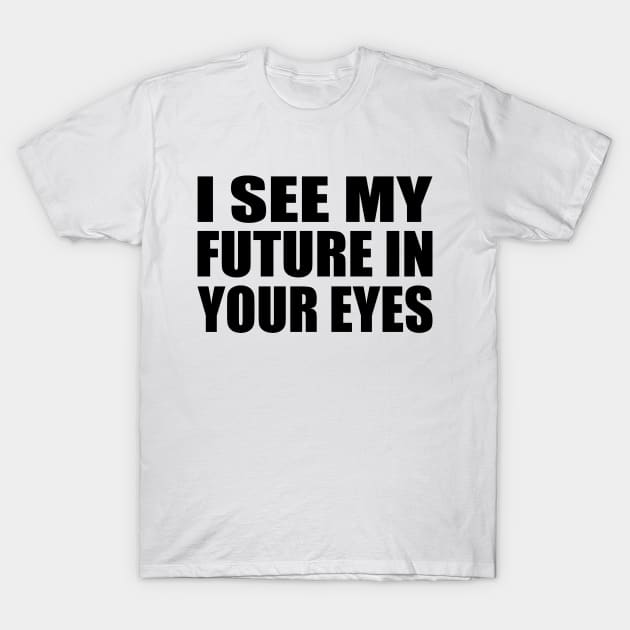 I see my future in your eyes T-Shirt by Geometric Designs